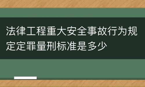 法律工程重大安全事故行为规定定罪量刑标准是多少