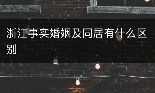 浙江事实婚姻及同居有什么区别