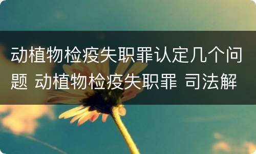 动植物检疫失职罪认定几个问题 动植物检疫失职罪 司法解释