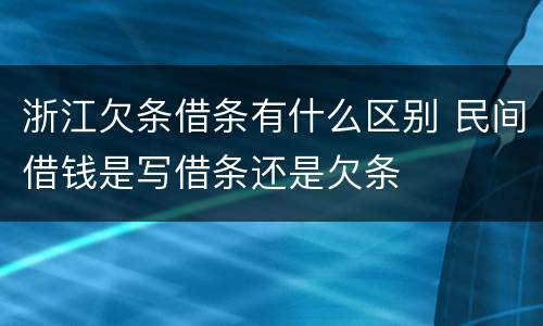 浙江欠条借条有什么区别 民间借钱是写借条还是欠条