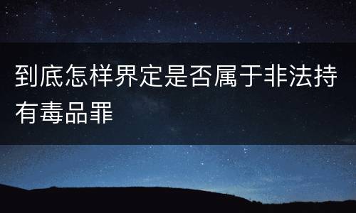 到底怎样界定是否属于非法持有毒品罪