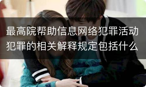 最高院帮助信息网络犯罪活动犯罪的相关解释规定包括什么重要内容