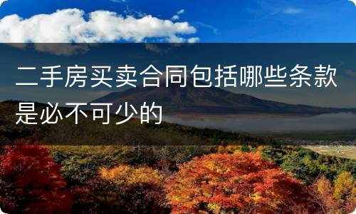 二手房买卖合同包括哪些条款是必不可少的