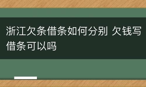 浙江欠条借条如何分别 欠钱写借条可以吗
