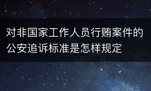 对非国家工作人员行贿案件的公安追诉标准是怎样规定