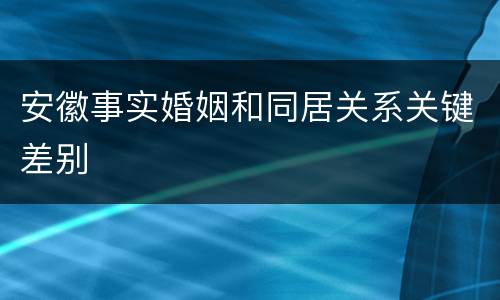 安徽事实婚姻和同居关系关键差别