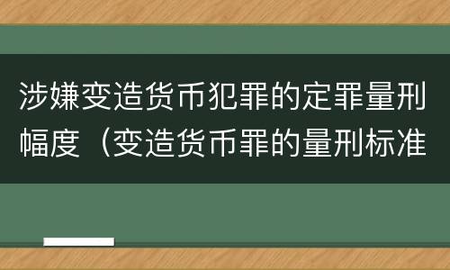 涉嫌变造货币犯罪的定罪量刑幅度（变造货币罪的量刑标准）