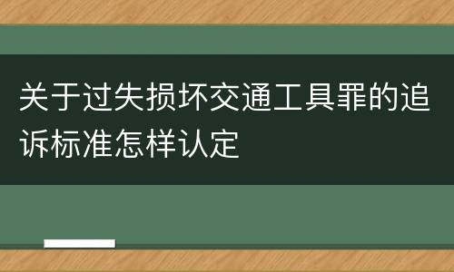 关于过失损坏交通工具罪的追诉标准怎样认定