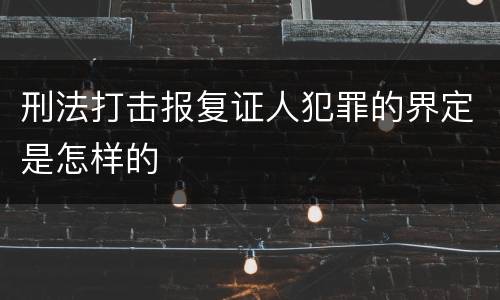 刑法打击报复证人犯罪的界定是怎样的