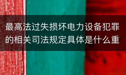 最高法过失损坏电力设备犯罪的相关司法规定具体是什么重要内容