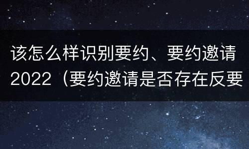 该怎么样识别要约、要约邀请2022（要约邀请是否存在反要约邀请）