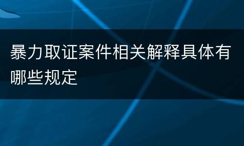 暴力取证案件相关解释具体有哪些规定