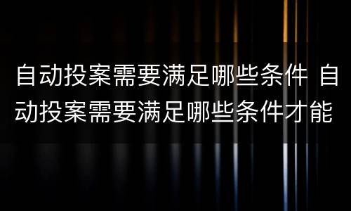 自动投案需要满足哪些条件 自动投案需要满足哪些条件才能立案