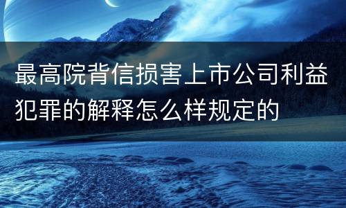 最高院背信损害上市公司利益犯罪的解释怎么样规定的