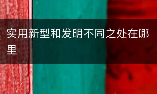 实用新型和发明不同之处在哪里