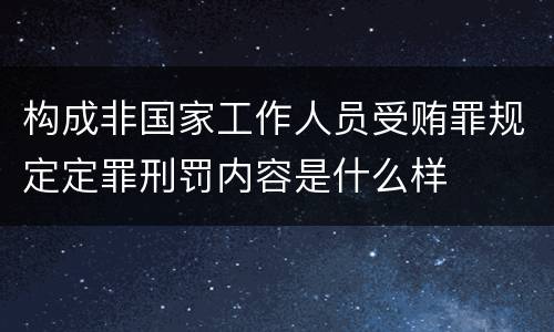 构成非国家工作人员受贿罪规定定罪刑罚内容是什么样