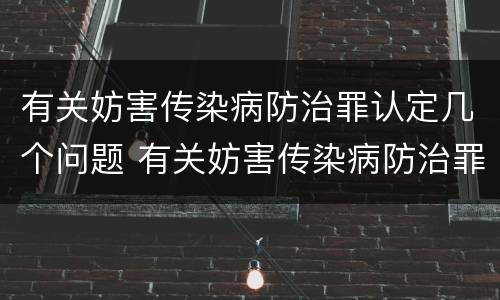 有关妨害传染病防治罪认定几个问题 有关妨害传染病防治罪认定几个问题的通知