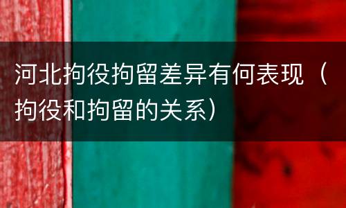 河北拘役拘留差异有何表现（拘役和拘留的关系）