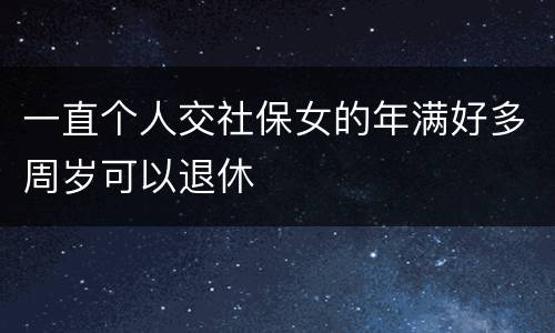 一直个人交社保女的年满好多周岁可以退休
