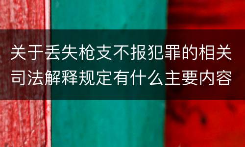 关于丢失枪支不报犯罪的相关司法解释规定有什么主要内容