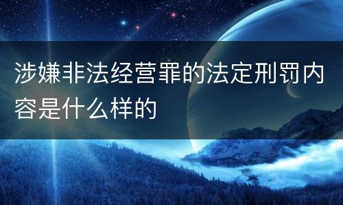 涉嫌非法经营罪的法定刑罚内容是什么样的