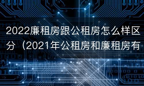 2022廉租房跟公租房怎么样区分（2021年公租房和廉租房有什么区别）