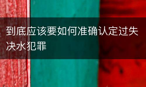 到底应该要如何准确认定过失决水犯罪