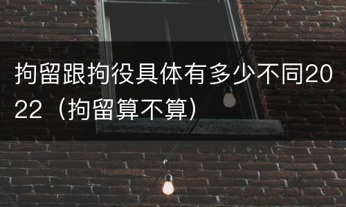 拘留跟拘役具体有多少不同2022（拘留算不算）