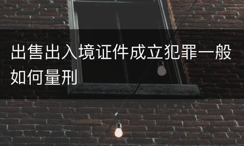 出售出入境证件成立犯罪一般如何量刑