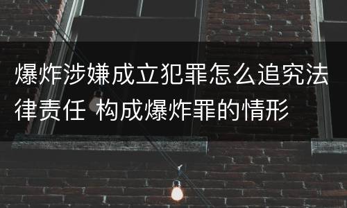 爆炸涉嫌成立犯罪怎么追究法律责任 构成爆炸罪的情形