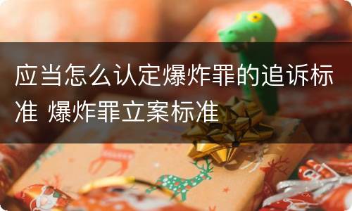 应当怎么认定爆炸罪的追诉标准 爆炸罪立案标准