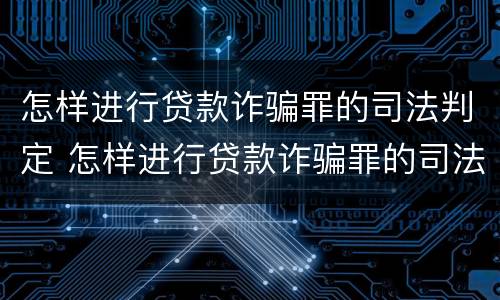 怎样进行贷款诈骗罪的司法判定 怎样进行贷款诈骗罪的司法判定和处理