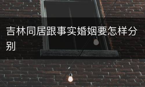 吉林同居跟事实婚姻要怎样分别