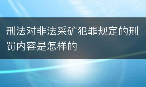 刑法对非法采矿犯罪规定的刑罚内容是怎样的