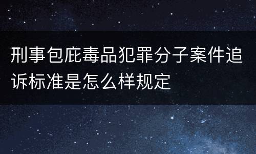 刑事包庇毒品犯罪分子案件追诉标准是怎么样规定