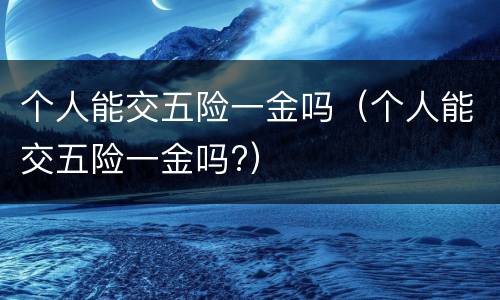 个人能交五险一金吗（个人能交五险一金吗?）