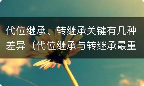 代位继承、转继承关键有几种差异（代位继承与转继承最重要的区别在于）