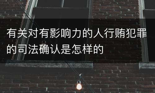 有关对有影响力的人行贿犯罪的司法确认是怎样的