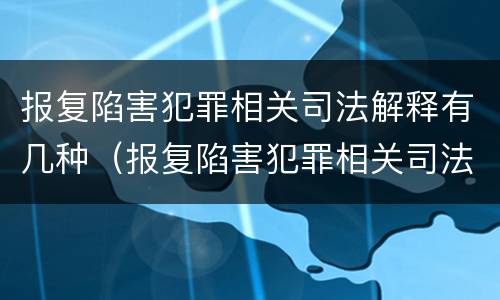 报复陷害犯罪相关司法解释有几种（报复陷害犯罪相关司法解释有几种形式）