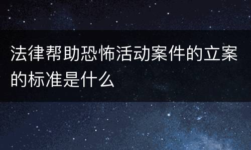 法律帮助恐怖活动案件的立案的标准是什么