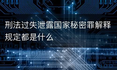 刑法过失泄露国家秘密罪解释规定都是什么