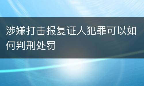 涉嫌打击报复证人犯罪可以如何判刑处罚
