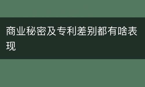 商业秘密及专利差别都有啥表现