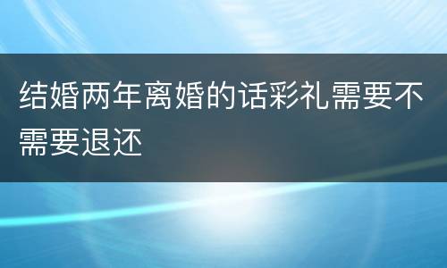 结婚两年离婚的话彩礼需要不需要退还