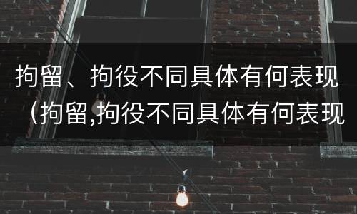 拘留、拘役不同具体有何表现（拘留,拘役不同具体有何表现呢）