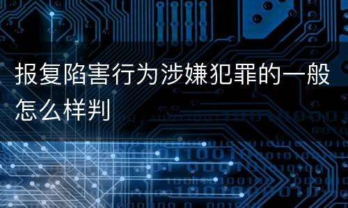 报复陷害行为涉嫌犯罪的一般怎么样判