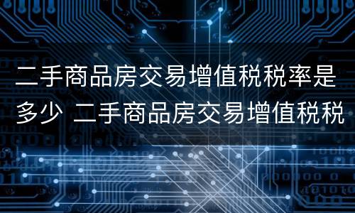 二手商品房交易增值税税率是多少 二手商品房交易增值税税率是多少钱