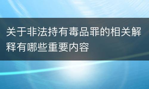 关于非法持有毒品罪的相关解释有哪些重要内容