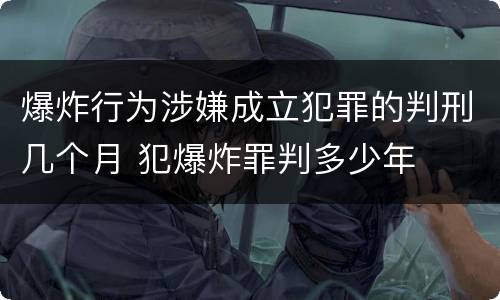 爆炸行为涉嫌成立犯罪的判刑几个月 犯爆炸罪判多少年