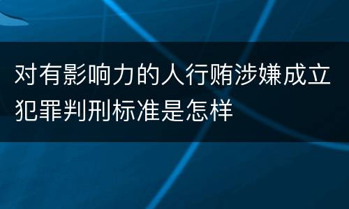 对有影响力的人行贿涉嫌成立犯罪判刑标准是怎样